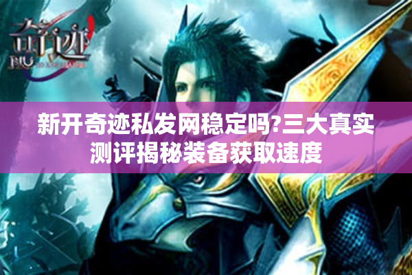 新开奇迹私发网稳定吗?三大真实测评揭秘装备获取速度