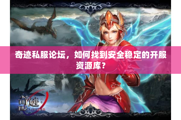 奇迹私服论坛，如何找到安全稳定的开服资源库？