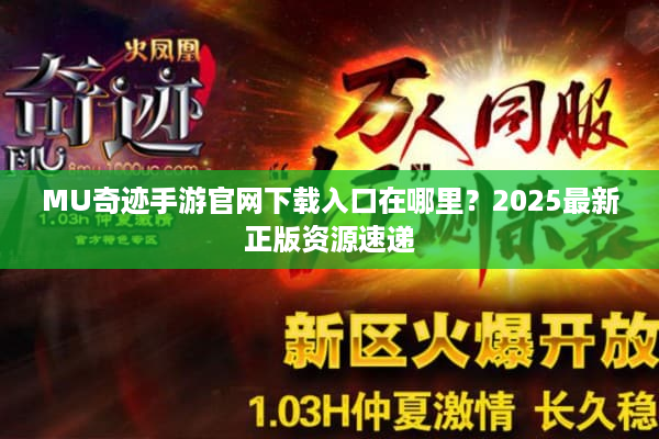 MU奇迹手游官网下载入口在哪里？2025最新正版资源速递
