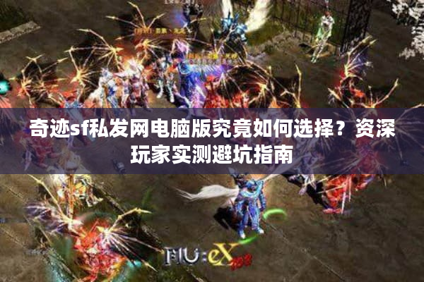 奇迹sf私发网电脑版究竟如何选择？资深玩家实测避坑指南