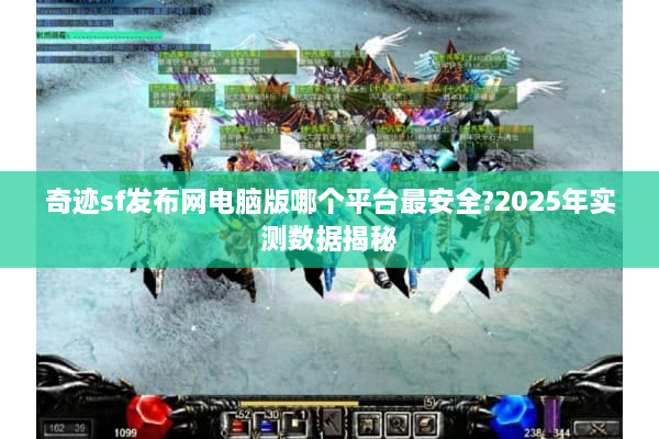 奇迹sf发布网电脑版哪个平台最安全?2025年实测数据揭秘