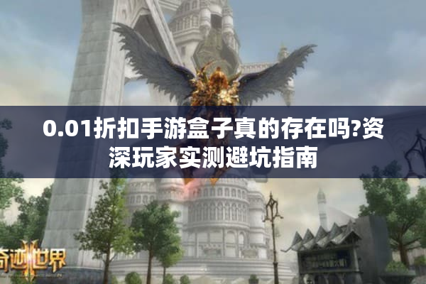 0.01折扣手游盒子真的存在吗?资深玩家实测避坑指南