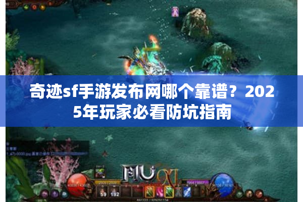 奇迹sf手游发布网哪个靠谱?2025年玩家必看防坑指南 奇迹sf手游发布网哪个靠谱?2025年玩家必看防坑指南