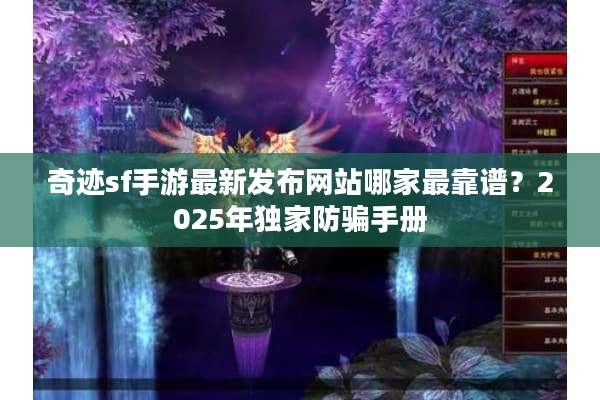 奇迹sf手游最新发布网站哪家最靠谱？2025年独家防骗手册
