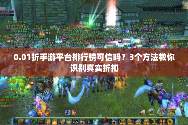 0.01折手游平台排行榜可信吗？3个方法教你识别真实折扣