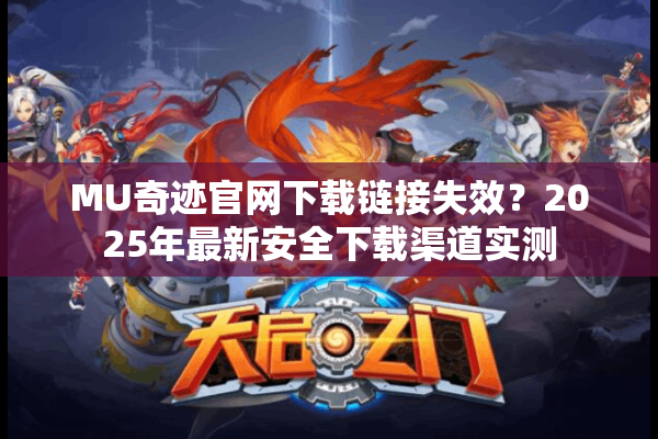 MU奇迹官网下载链接失效？2025年最新安全下载渠道实测