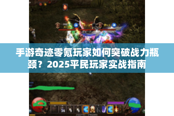 手游奇迹零氪玩家如何突破战力瓶颈？2025平民玩家实战指南