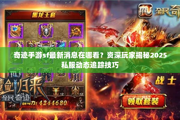 奇迹手游sf最新消息在哪看？资深玩家揭秘2025私服动态追踪技巧