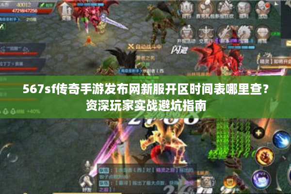 567sf传奇手游发布网新服开区时间表哪里查？资深玩家实战避坑指南