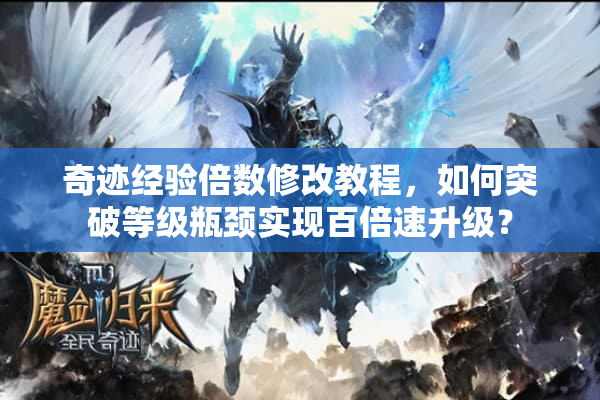 奇迹经验倍数修改教程,如何突破等级瓶颈实现百倍速升级? 奇迹经验倍数修改教程,如何突破等级瓶颈实现百倍速升级?