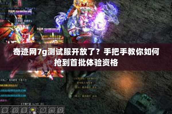 奇迹网7g测试服开放了？手把手教你如何抢到首批体验资格