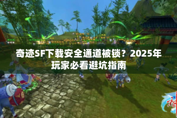奇迹SF下载安全通道被锁？2025年玩家必看避坑指南