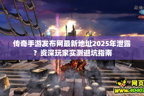 传奇手游发布网最新地址2025年泄露？资深玩家实测避坑指南