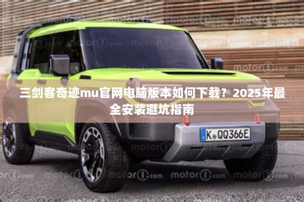 三剑客奇迹mu官网电脑版本如何下载？2025年最全安装避坑指南