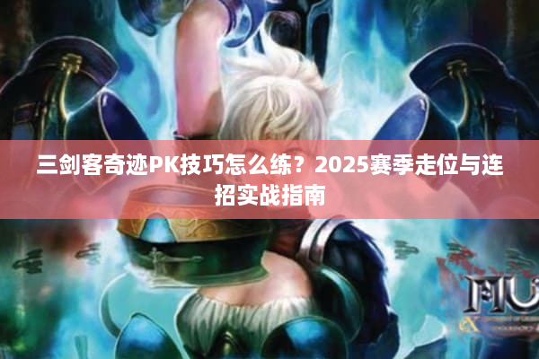 三剑客奇迹PK技巧怎么练？2025赛季走位与连招实战指南