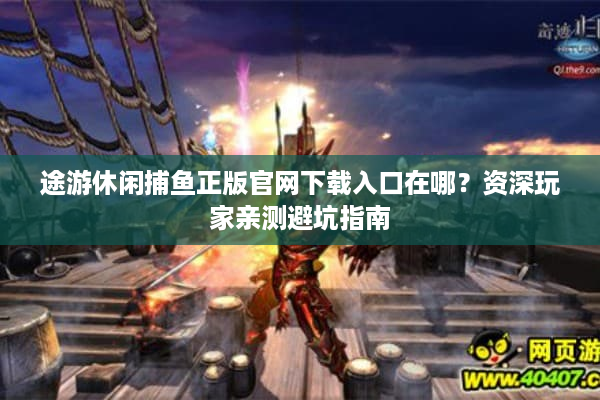 途游休闲捕鱼正版官网下载入口在哪？资深玩家亲测避坑指南