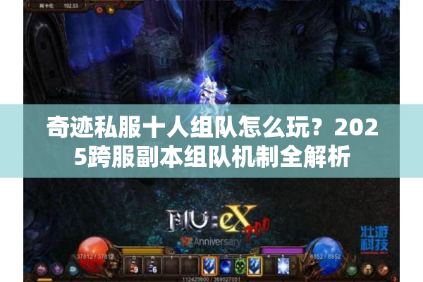 奇迹私服十人组队怎么玩？2025跨服副本组队机制全解析