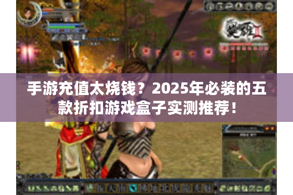 手游充值太烧钱？2025年必装的五款折扣游戏盒子实测推荐！