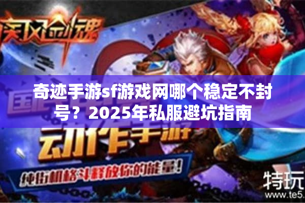 奇迹手游sf游戏网哪个稳定不封号？2025年私服避坑指南
