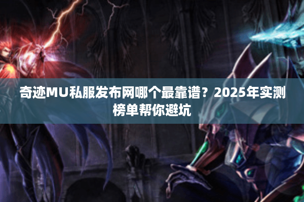 奇迹MU私服发布网哪个最靠谱？2025年实测榜单帮你避坑