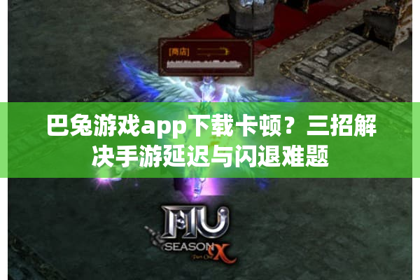 巴兔游戏app下载卡顿？三招解决手游延迟与闪退难题