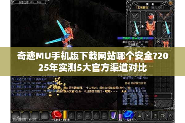 奇迹MU手机版下载网站哪个安全?2025年实测5大官方渠道对比 奇迹MU手机版下载网站哪个安全?2025年实测5大官方渠道对比