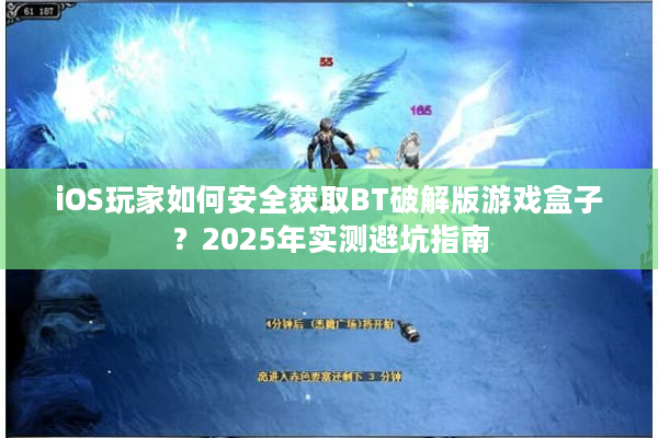 iOS玩家如何安全获取BT破解版游戏盒子?2025年实测避坑指南 iOS玩家如何安全获取BT破解版游戏盒子?2025年实测避坑指南