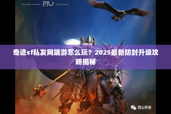 奇迹sf私发网端游怎么玩？2025最新防封升级攻略揭秘