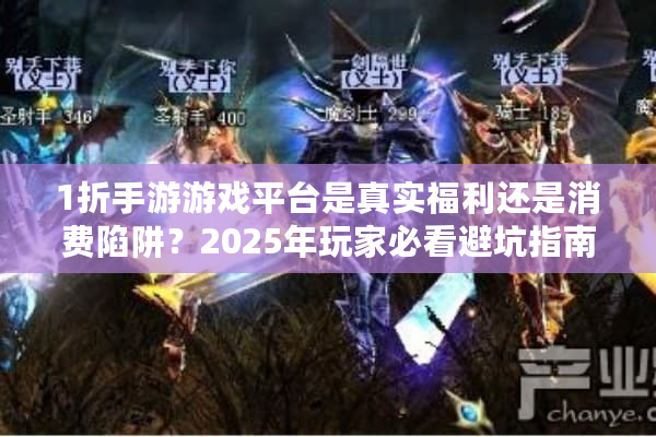 1折手游游戏平台是真实福利还是消费陷阱？2025年玩家必看避坑指南