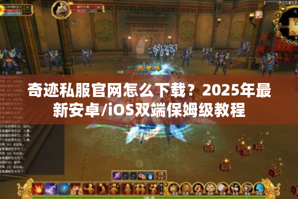 奇迹私服官网怎么下载？2025年最新安卓/iOS双端保姆级教程