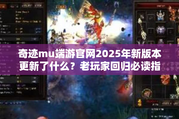 奇迹mu端游官网2025年新版本更新了什么?老玩家回归必读指南 奇迹mu端游官网2025年新版本更新了什么?老玩家回归必读指南