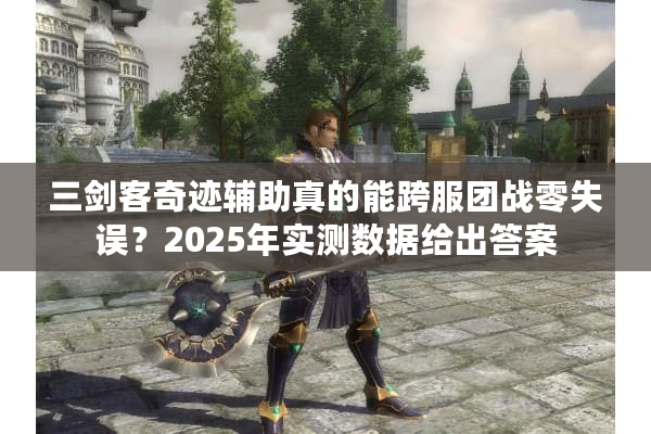 三剑客奇迹辅助真的能跨服团战零失误?2025年实测数据给出答案 三剑客奇迹辅助真的能跨服团战零失误?2025年实测数据给出答案