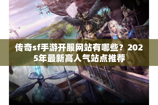 传奇sf手游开服网站有哪些?2025年最新高人气站点推荐 传奇sf手游开服网站有哪些?2025年最新高人气站点推荐