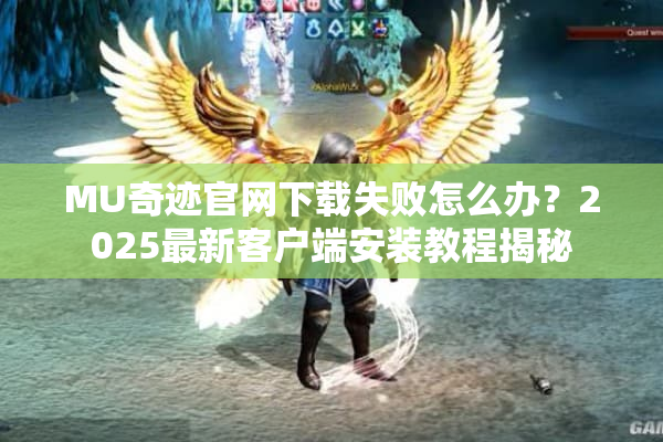 MU奇迹官网下载失败怎么办？2025最新客户端安装教程揭秘