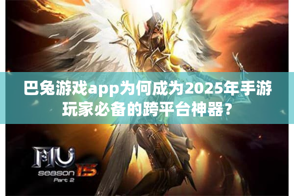 巴兔游戏app为何成为2025年手游玩家必备的跨平台神器? 巴兔游戏app为何成为2025年手游玩家必备的跨平台神器?