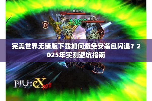 完美世界无错版下载如何避免安装包闪退?2025年实测避坑指南 完美世界无错版下载如何避免安装包闪退?2025年实测避坑指南