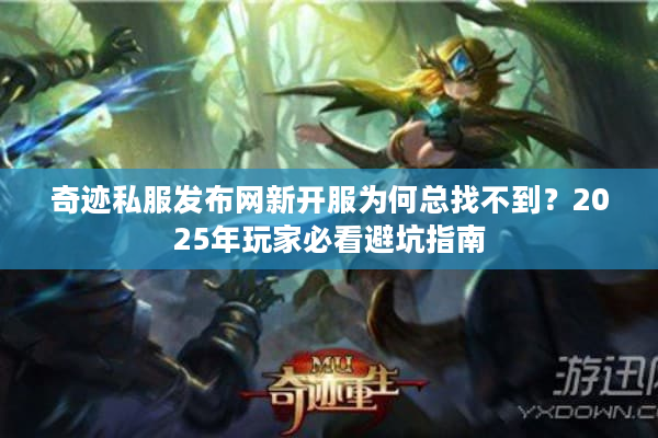 奇迹私服发布网新开服为何总找不到？2025年玩家必看避坑指南