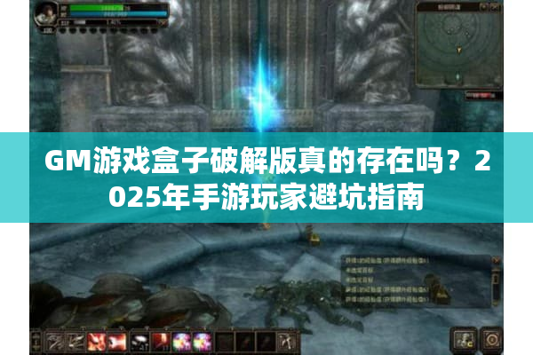 GM游戏盒子破解版真的存在吗?2025年手游玩家避坑指南 GM游戏盒子破解版真的存在吗?2025年手游玩家避坑指南