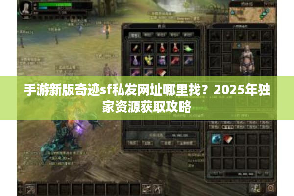 手游新版奇迹sf私发网址哪里找？2025年独家资源获取攻略