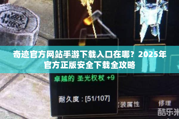 奇迹官方网站手游下载入口在哪？2025年官方正版安全下载全攻略