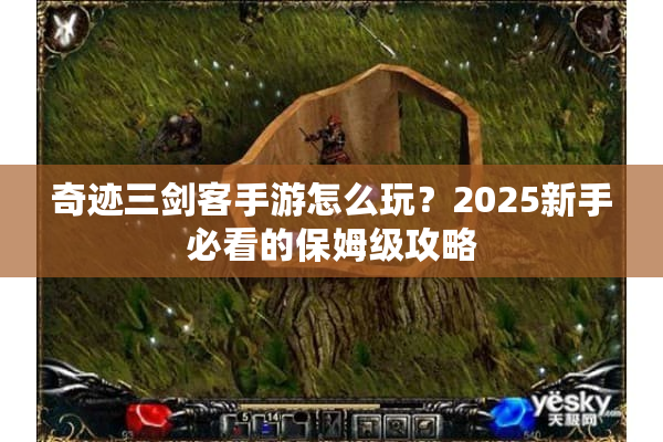奇迹三剑客手游怎么玩？2025新手必看的保姆级攻略