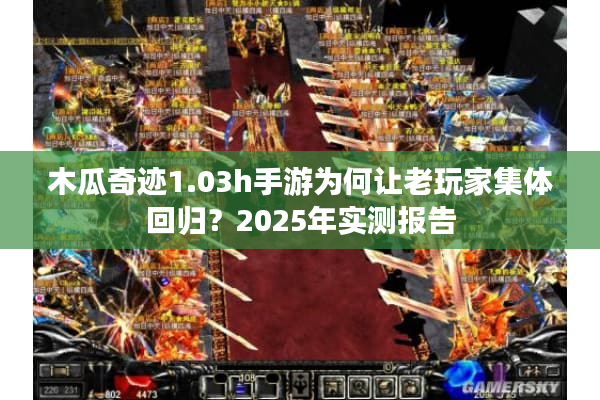 木瓜奇迹1.03h手游为何让老玩家集体回归?2025年实测报告 木瓜奇迹1.03h手游为何让老玩家集体回归?2025年实测报告