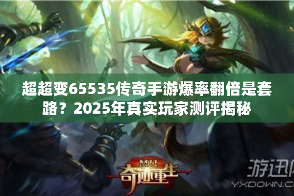 超超变65535传奇手游爆率翻倍是套路？2025年真实玩家测评揭秘