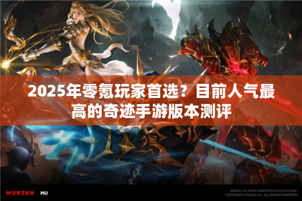 2025年零氪玩家首选?目前人气最高的奇迹手游版本测评 2025年零氪玩家首选?目前人气最高的奇迹手游版本测评
