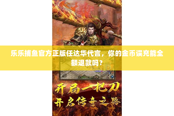 乐乐捕鱼官方正版任达华代言，你的金币误充能全额退款吗？