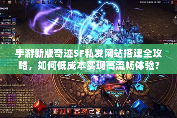 手游新版奇迹SF私发网站搭建全攻略，如何低成本实现高流畅体验？