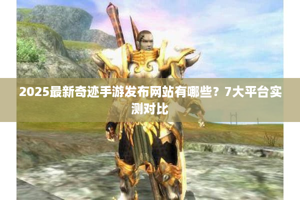 2025最新奇迹手游发布网站有哪些？7大平台实测对比