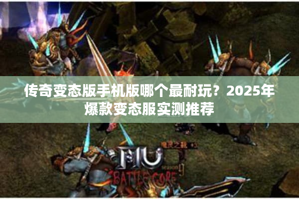 传奇变态版手机版哪个最耐玩？2025年爆款变态服实测推荐