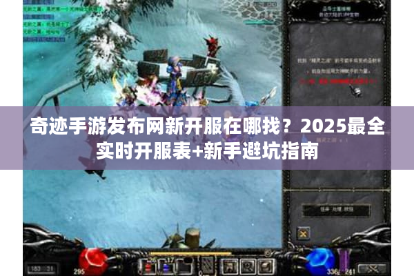 奇迹手游发布网新开服在哪找?2025最全实时开服表+新手避坑指南 奇迹手游发布网新开服在哪找?2025最全实时开服表+新手避坑指南