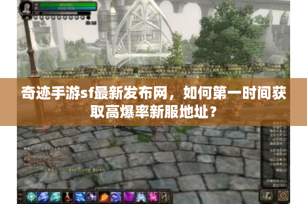 奇迹手游sf最新发布网,如何第一时间获取高爆率新服地址? 奇迹手游sf最新发布网,如何第一时间获取高爆率新服地址?